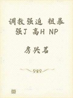 调教强迫 粗暴强J 高H NP